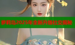 萝莉岛2025年全新升级社交揭秘