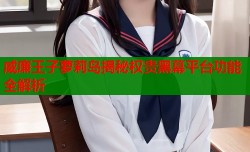威廉王子萝莉岛揭秘权贵黑幕平台功能全解析