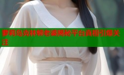 萝莉岛克林顿老婆揭秘平台真相引爆关注