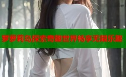 罗萝莉岛探索奇趣世界畅享无限乐趣