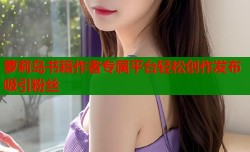 萝莉岛书籍作者专属平台轻松创作发布吸引粉丝