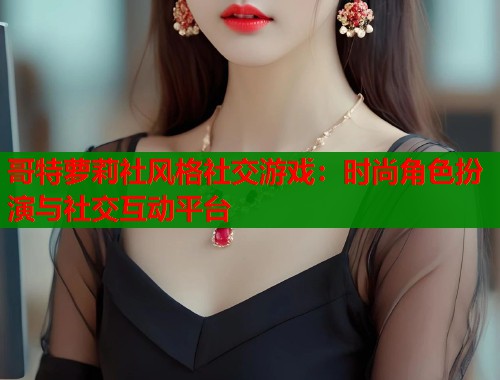哥特萝莉社风格社交游戏：时尚角色扮演与社交互动平台  第1张