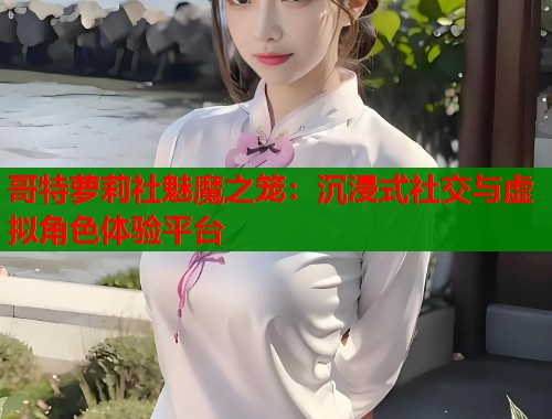 哥特萝莉社魅魔之笼：沉浸式社交与虚拟角色体验平台  第1张