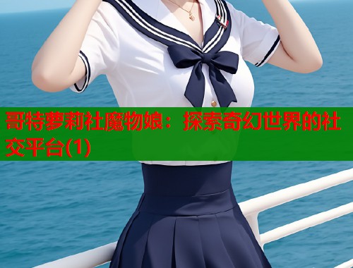 哥特萝莉社魔物娘：探索奇幻世界的社交平台(1)  第1张