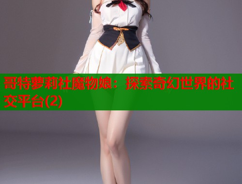 哥特萝莉社魔物娘：探索奇幻世界的社交平台(2)  第1张