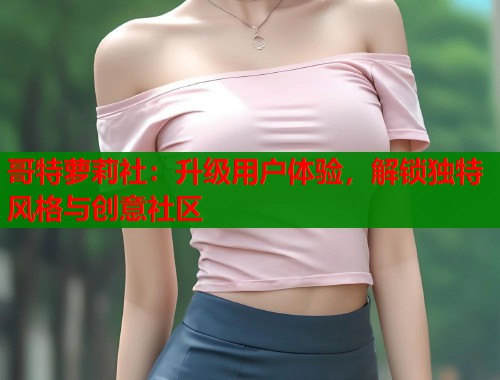 哥特萝莉社：升级用户体验，解锁独特风格与创意社区  第1张