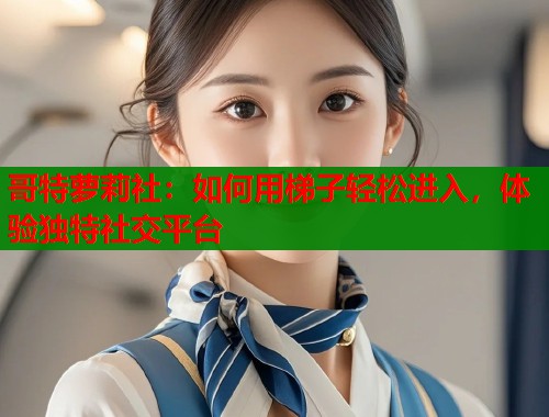 哥特萝莉社：如何用梯子轻松进入，体验独特社交平台  第1张
