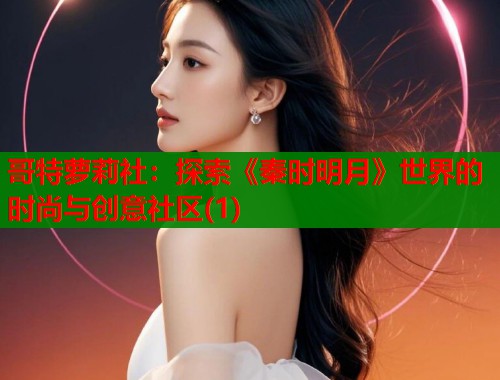 哥特萝莉社：探索《秦时明月》世界的时尚与创意社区(1)  第1张