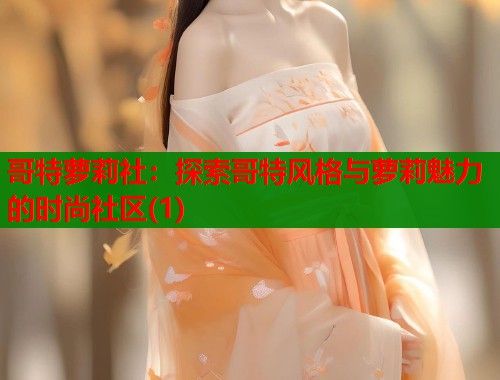 哥特萝莉社：探索哥特风格与萝莉魅力的时尚社区(1)  第2张