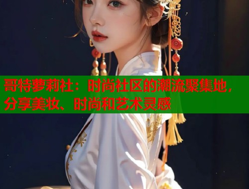 哥特萝莉社：时尚社区的潮流聚集地，分享美妆、时尚和艺术灵感  第1张