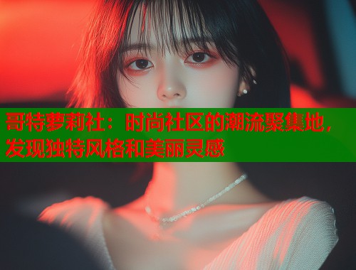 哥特萝莉社：时尚社区的潮流聚集地，发现独特风格和美丽灵感  第1张