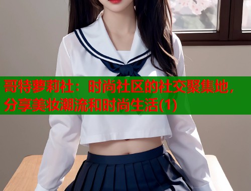 哥特萝莉社：时尚社区的社交聚集地，分享美妆潮流和时尚生活(1)  第1张