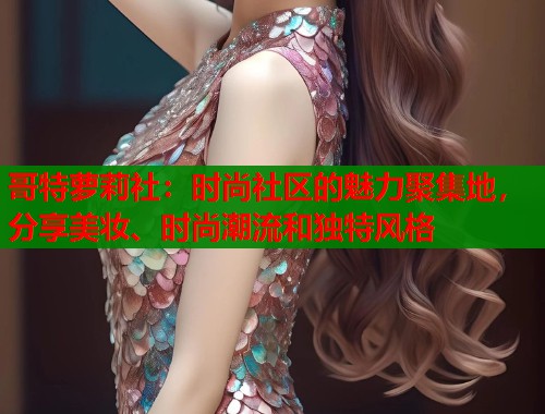哥特萝莉社：时尚社区的魅力聚集地，分享美妆、时尚潮流和独特风格  第2张