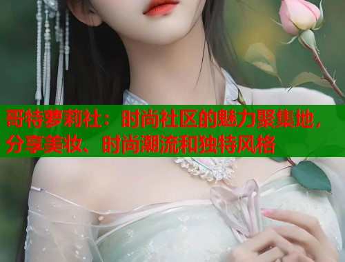 哥特萝莉社：时尚社区的魅力聚集地，分享美妆、时尚潮流和独特风格  第1张