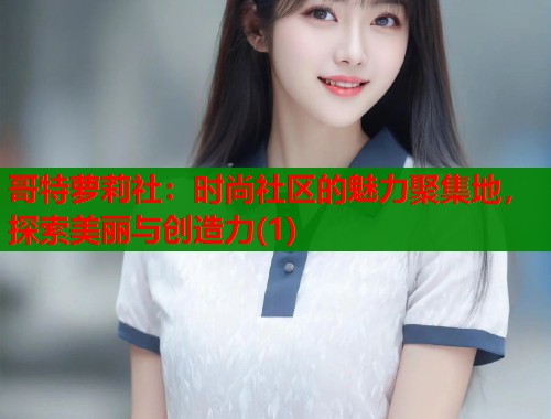 哥特萝莉社：时尚社区的魅力聚集地，探索美丽与创造力(1)  第2张