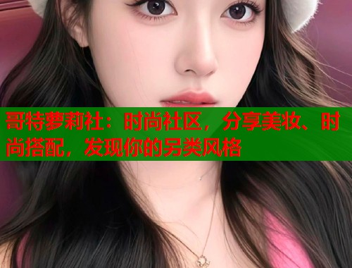 哥特萝莉社：时尚社区，分享美妆、时尚搭配，发现你的另类风格  第1张