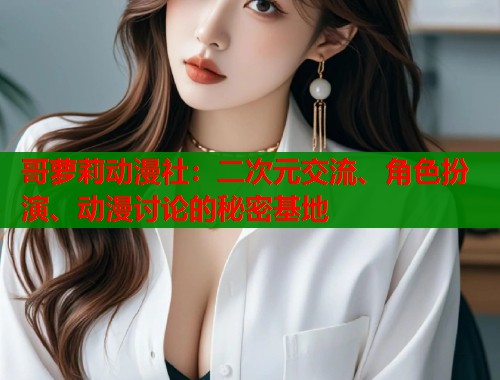 哥萝莉动漫社：二次元交流、角色扮演、动漫讨论的秘密基地  第1张