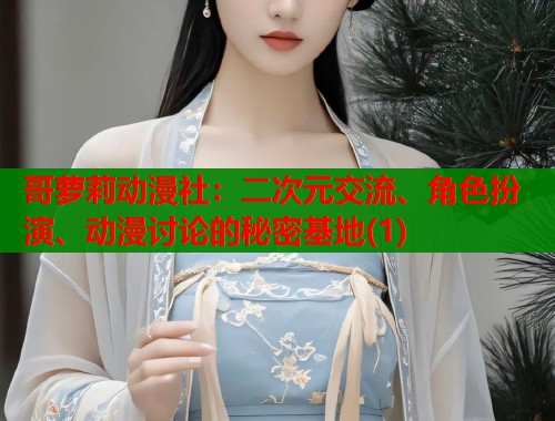 哥萝莉动漫社：二次元交流、角色扮演、动漫讨论的秘密基地(1)  第2张
