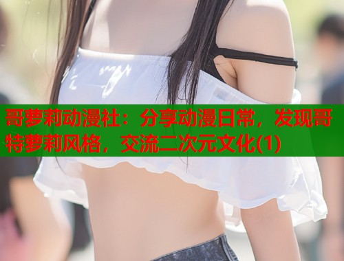 哥萝莉动漫社：分享动漫日常，发现哥特萝莉风格，交流二次元文化(1)  第1张