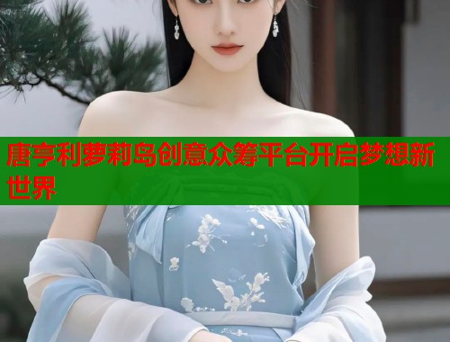 唐亨利萝莉岛创意众筹平台开启梦想新世界  第2张