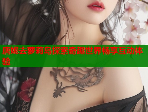 唐妮去萝莉岛探索奇趣世界畅享互动体验  第1张