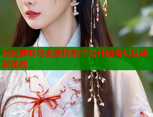 园区萝莉岛全景探索平台开启奇幻互动新体验  第1张