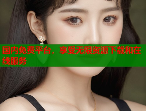 国内免费平台，享受无限资源下载和在线服务  第1张