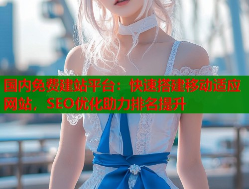 国内免费建站平台：快速搭建移动适应网站，SEO优化助力排名提升  第2张