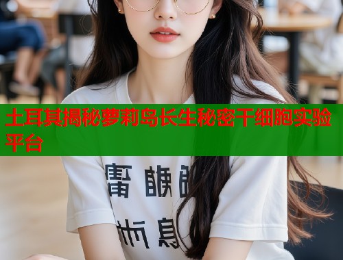 土耳其揭秘萝莉岛长生秘密干细胞实验平台  第1张