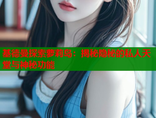 基德曼探索萝莉岛：揭秘隐秘的私人天堂与神秘功能  第1张