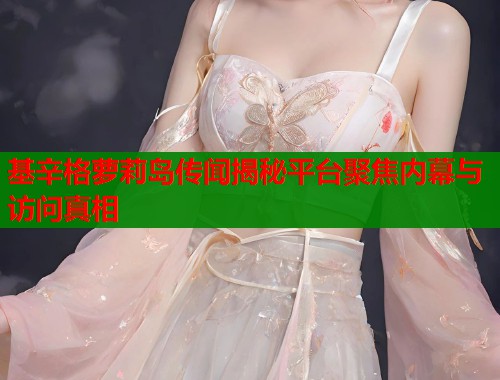 基辛格萝莉岛传闻揭秘平台聚焦内幕与访问真相  第1张