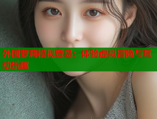 外国萝莉模拟登岛：体验虚拟冒险与互动乐趣  第1张