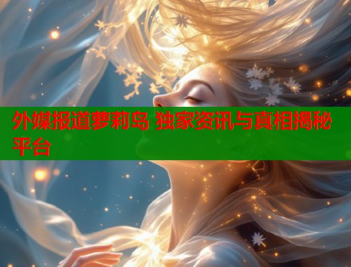外媒报道萝莉岛 独家资讯与真相揭秘平台  第1张
