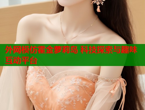 外网模仿霍金萝莉岛 科技探索与趣味互动平台  第1张