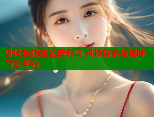外网模仿霍金萝莉岛 科技探索与趣味互动平台  第2张