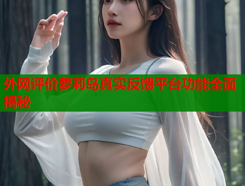 外网评价萝莉岛真实反馈平台功能全面揭秘  第2张