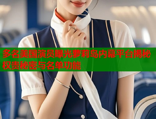多名美国演员曝光萝莉岛内幕平台揭秘权贵秘密与名单功能  第1张
