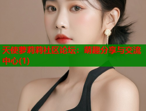 天使萝莉莉社区论坛：萌趣分享与交流中心(1)  第2张