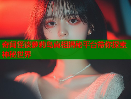 奇闻怪谈萝莉岛真相揭秘平台带你探索神秘世界  第1张