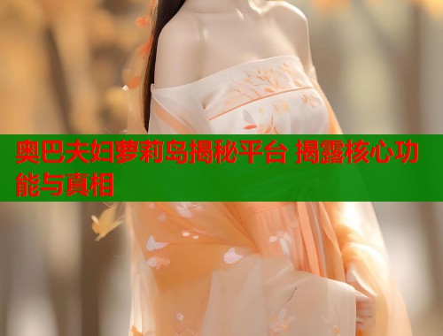 奥巴夫妇萝莉岛揭秘平台 揭露核心功能与真相  第1张