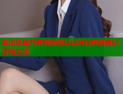 奥比岛暴力萝莉探险日记开启你的奇幻冒险之旅  第1张