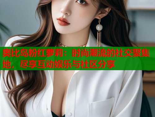 奥比岛粉红萝莉：时尚潮流的社交聚集地，尽享互动娱乐与社区分享  第1张