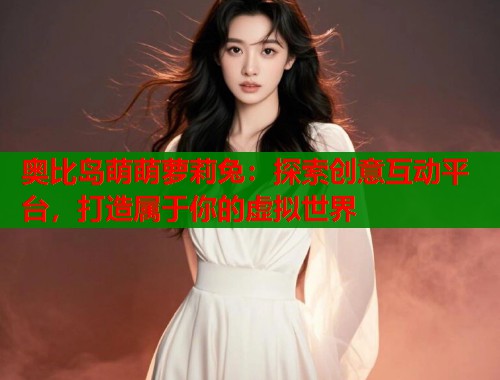 奥比岛萌萌萝莉兔：探索创意互动平台，打造属于你的虚拟世界  第1张