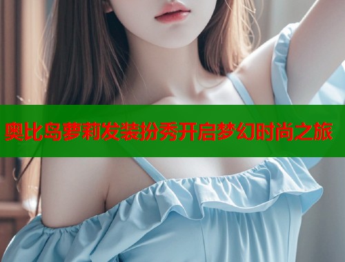 奥比岛萝莉发装扮秀开启梦幻时尚之旅  第1张