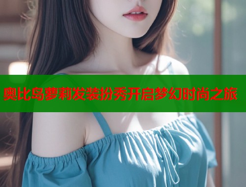奥比岛萝莉发装扮秀开启梦幻时尚之旅  第2张