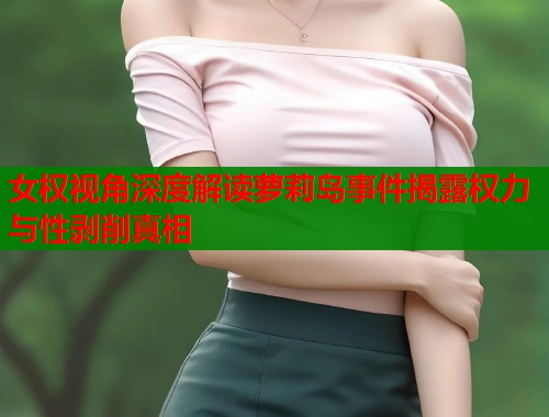 女权视角深度解读萝莉岛事件揭露权力与性剥削真相  第1张