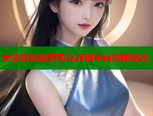女法官揭秘萝莉岛真相平台震撼曝光  第1张