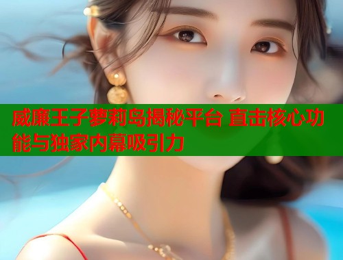 威廉王子萝莉岛揭秘平台 直击核心功能与独家内幕吸引力  第1张
