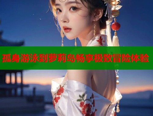 孤身游泳到萝莉岛畅享极致冒险体验  第2张