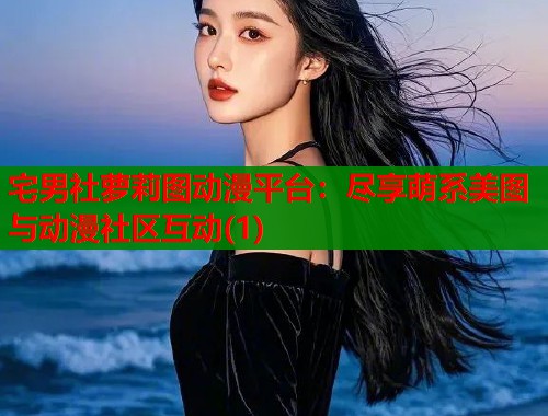 宅男社萝莉图动漫平台：尽享萌系美图与动漫社区互动(1)  第1张